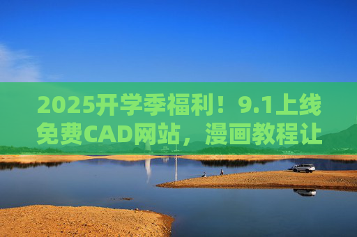 2025开学季福利！9.1上线免费CAD网站，漫画教程让设计小白秒变大神，2025开学季福利，免费CAD网站9.1上线，漫画教程助设计小白秒变大神