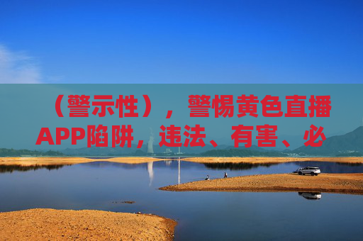 (警示性),警惕黄色直播APP陷阱,违法、有害、必严打!警惕黄色直播APP陷阱,违法有害,必严打! (警示性),警惕黄色直播APP陷阱,违法、有害、必严打!警惕黄色直播APP陷阱,违法有害,必严打!