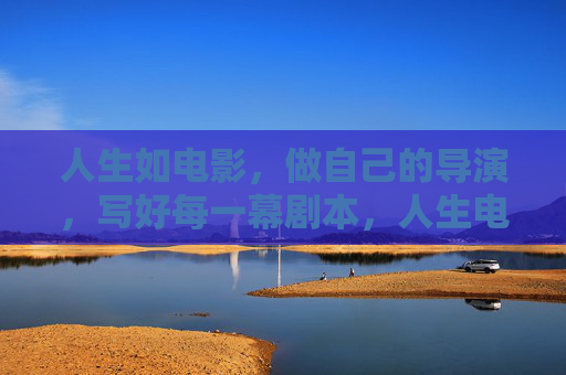人生如电影，做自己的导演，写好每一幕剧本，人生电影，自导自写
