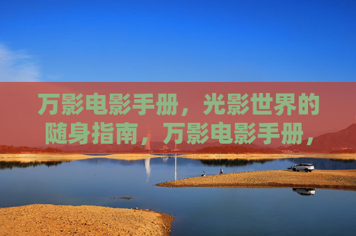 万影电影手册,光影世界的随身指南,万影电影手册,光影随身指南 万影电影手册,光影世界的随身指南,万影电影手册,光影随身指南