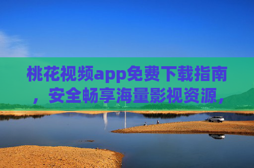 桃花视频app免费下载指南,安全畅享海量影视资源,桃花视频app免费下载,安全畅享海量影视资源 桃花视频app免费下载指南,安全畅享海量影视资源,桃花视频app免费下载,安全畅享海量影视资源