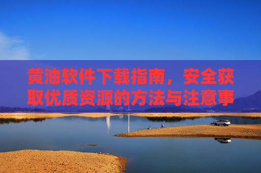 黄油软件下载指南,安全获取优质资源的方法与注意事项,黄油软件下载指南,安全获取优质资源的方法与注意事项 黄油软件下载指南,安全获取优质资源的方法与注意事项,黄油软件下载指南,安全获取优质资源的方法与注意事项