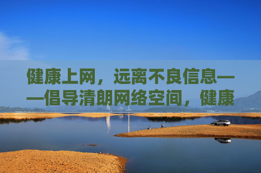 健康上网,远离不良信息——倡导清朗网络空间,健康上网远离不良信息,共建清朗网络空间 健康上网,远离不良信息——倡导清朗网络空间,健康上网远离不良信息,共建清朗网络空间