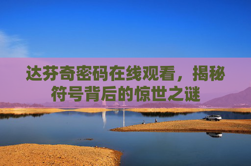 达芬奇密码在线观看,揭秘符号背后的惊世之谜 达芬奇密码在线观看,揭秘符号背后的惊世之谜