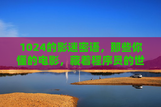 1024的影迷密语，那些你懂的电影，藏着程序员的世界，1024影迷密语，电影里的程序员世界