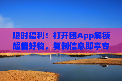 限时福利!打开团App解锁超值好物,复制信息即享专属优惠,限时福利!团App超值好物,复制信息即享专属优惠 限时福利!打开团App解锁超值好物,复制信息即享专属优惠,限时福利!团App超值好物,复制信息即享专属优惠