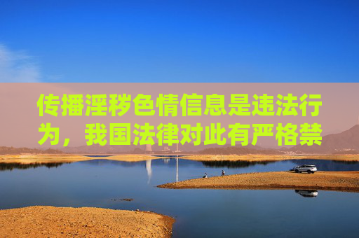 传播淫秽色情信息是违法行为，我国法律对此有严格禁止。任何涉及黄色软件的内容都属于非法信息，不仅会危害个人身心健康，还可能导致个人信息泄露、设备感染病毒，甚至触犯法律，承担相应的法律责任，传播淫秽色情信息及黄色软件违法，危害身心安全必担责