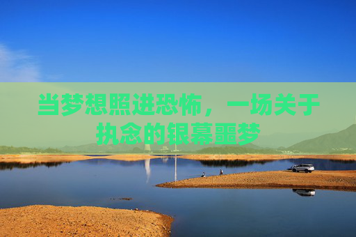 当梦想照进恐怖，一场关于执念的银幕噩梦