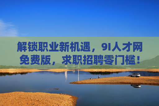解锁职业新机遇,9I人才网免费版,求职招聘零门槛!9I人才网免费版,零门槛解锁职业新机遇,求职招聘轻松启! 解锁职业新机遇,9I人才网免费版,求职招聘零门槛!9I人才网免费版,零门槛解锁职业新机遇,求职招聘轻松启!