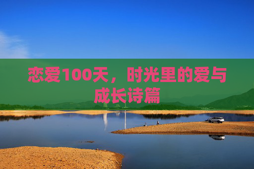 恋爱100天，时光里的爱与成长诗篇