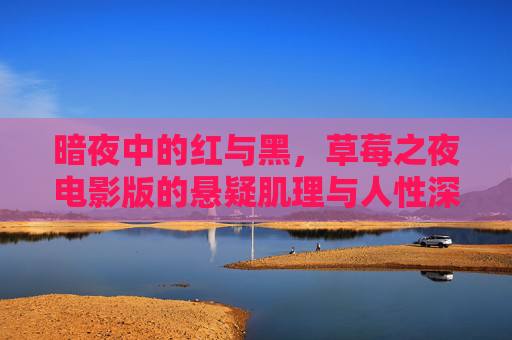 暗夜中的红与黑,草莓之夜电影版的悬疑肌理与人性深渊,草莓之夜,暗夜红黑中的悬疑肌理与人性深渊 暗夜中的红与黑,草莓之夜电影版的悬疑肌理与人性深渊,草莓之夜,暗夜红黑中的悬疑肌理与人性深渊