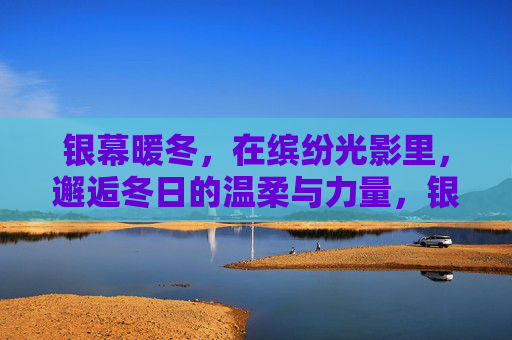 银幕暖冬，在缤纷光影里，邂逅冬日的温柔与力量，银幕暖冬，光影里的温柔与力量