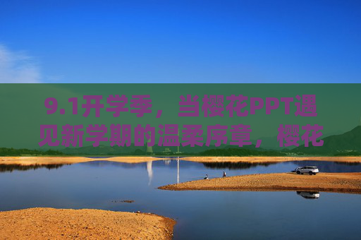 9.1开学季，当樱花PPT遇见新学期的温柔序章，樱花PPT，开学季的温柔序章