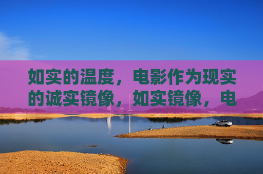 如实的温度，电影作为现实的诚实镜像，如实镜像，电影里的现实温度