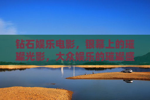 钻石娱乐电影,银幕上的璀璨光影,大众娱乐的璀璨盛宴,钻石娱乐电影,银幕璀璨,大众盛宴 钻石娱乐电影,银幕上的璀璨光影,大众娱乐的璀璨盛宴,钻石娱乐电影,银幕璀璨,大众盛宴