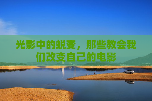 光影中的蜕变，那些教会我们改变自己的电影
