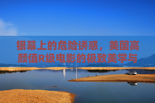 银幕上的危险诱惑,美国高颜值R级电影的极致美学与成人叙事,美国高颜值R级电影,危险诱惑下的极致美学与成人叙事 银幕上的危险诱惑,美国高颜值R级电影的极致美学与成人叙事,美国高颜值R级电影,危险诱惑下的极致美学与成人叙事