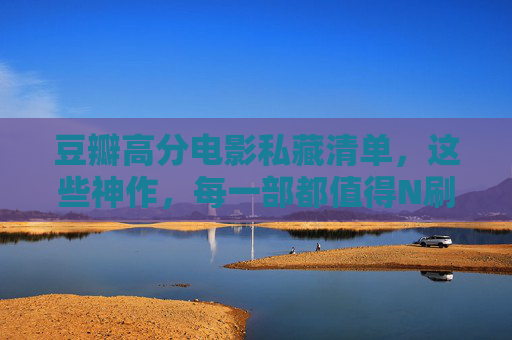 豆瓣高分电影私藏清单,这些神作,每一部都值得N刷! 豆瓣高分电影私藏清单,这些神作,每一部都值得N刷!
