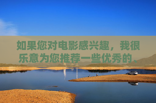 如果您对电影感兴趣，我很乐意为您推荐一些优秀的、合法的电影资源，比如，推荐优秀合法电影资源，满足您的观影兴趣