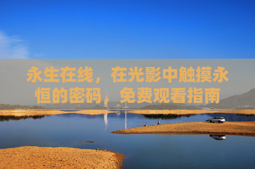 永生在线，在光影中触摸永恒的密码，免费观看指南