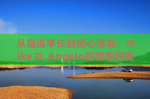 从霸道学长到暖心男友,Mike D. Angelo的银幕蜕变与泰式浪漫,Mike D. Angelo银幕蜕变,霸道学长到暖心男友的泰式浪漫 从霸道学长到暖心男友,Mike D. Angelo的银幕蜕变与泰式浪漫,Mike D. Angelo银幕蜕变,霸道学长到暖心男友的泰式浪漫