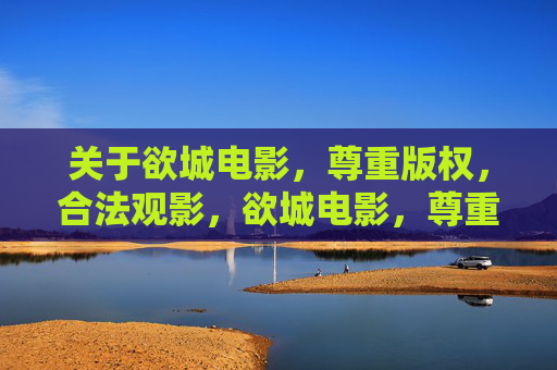 关于欲城电影，尊重版权，合法观影，欲城电影，尊重版权，合法观影