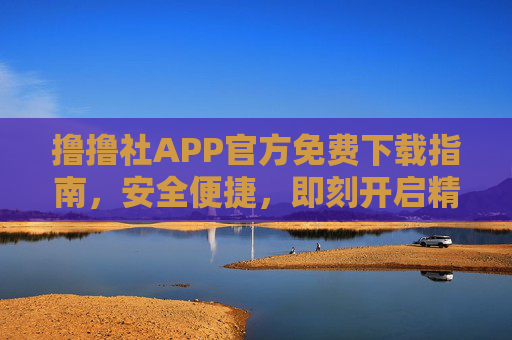 撸撸社APP官方免费下载指南,安全便捷,即刻开启精彩体验,撸撸社APP官方免费下载,安全便捷,即刻开启精彩体验 撸撸社APP官方免费下载指南,安全便捷,即刻开启精彩体验,撸撸社APP官方免费下载,安全便捷,即刻开启精彩体验