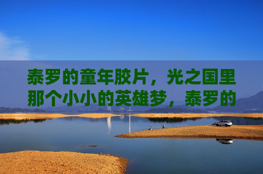 泰罗的童年胶片,光之国里那个小小的英雄梦,泰罗的童年胶片,光之国的小小英雄梦 泰罗的童年胶片,光之国里那个小小的英雄梦,泰罗的童年胶片,光之国的小小英雄梦