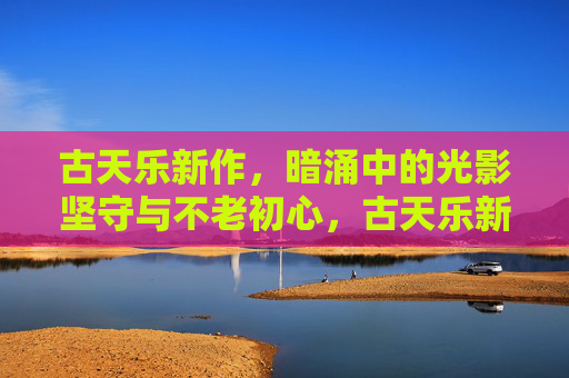 古天乐新作，暗涌中的光影坚守与不老初心，古天乐新作，光影暗涌中的不老初心