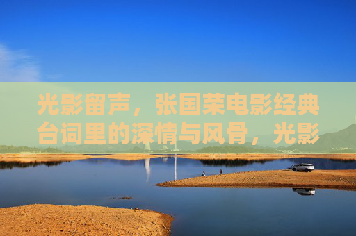 光影留声,张国荣电影经典台词里的深情与风骨,光影留声,张国荣电影台词的深情与风骨 光影留声,张国荣电影经典台词里的深情与风骨,光影留声,张国荣电影台词的深情与风骨