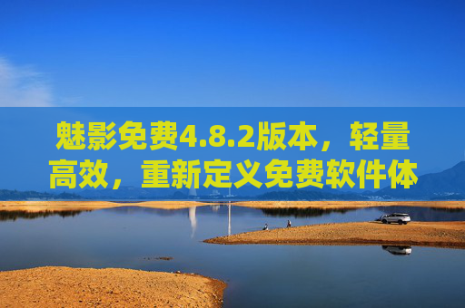 魅影免费4.8.2版本，轻量高效，重新定义免费软件体验，魅影免费4.8.2版本，轻量高效，重新定义免费软件体验