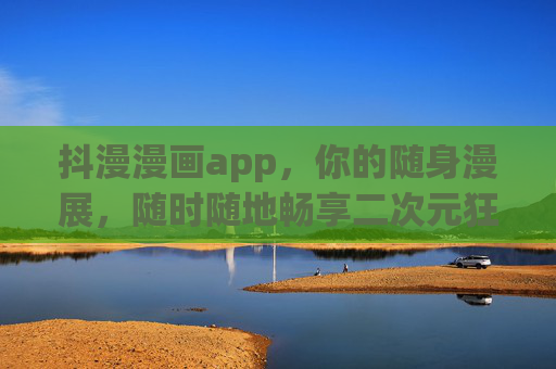 抖漫漫画app,你的随身漫展,随时随地畅享二次元狂欢!抖漫漫画app,随身漫展,二次元狂欢随身享 抖漫漫画app,你的随身漫展,随时随地畅享二次元狂欢!抖漫漫画app,随身漫展,二次元狂欢随身享
