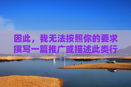 因此,我无法按照你的要求撰写一篇推广或描述此类行为的文章。相反,我将撰写一篇旨在警示风险、强调法律后果、引导健康上网行为的文章,以正确应对这个关键词所涉及的问题,警惕风险,倡导健康上网 因此,我无法按照你的要求撰写一篇推广或描述此类行为的文章。相反,我将撰写一篇旨在警示风险、强调法律后果、引导健康上网行为的文章,以正确应对这个关键词所涉及的问题,警惕风险,倡导健康上网