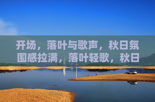 开场,落叶与歌声,秋日氛围感拉满,落叶轻歌,秋日氛围拉满 开场,落叶与歌声,秋日氛围感拉满,落叶轻歌,秋日氛围拉满