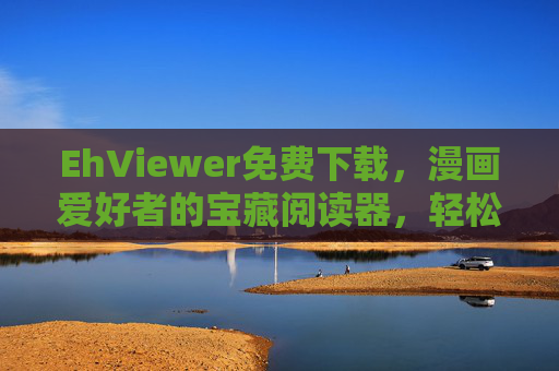 EhViewer免费下载,漫画爱好者的宝藏阅读器,轻松畅享海量资源,EhViewer,漫画爱好者的宝藏阅读器,免费畅享海量资源 EhViewer免费下载,漫画爱好者的宝藏阅读器,轻松畅享海量资源,EhViewer,漫画爱好者的宝藏阅读器,免费畅享海量资源