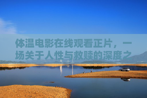 体温电影在线观看正片,一场关于人性与救赎的深度之旅,体温在线观看正片,一场人性与救赎的深度之旅 体温电影在线观看正片,一场关于人性与救赎的深度之旅,体温在线观看正片,一场人性与救赎的深度之旅
