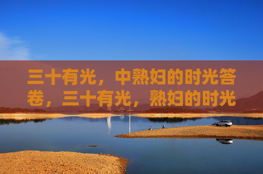 三十有光，中熟妇的时光答卷，三十有光，熟妇的时光答卷