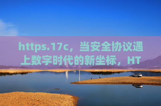 https.17c,当安全协议遇上数字时代的新坐标,HTTPS.17c,安全协议遇上数字时代新坐标 https.17c,当安全协议遇上数字时代的新坐标,HTTPS.17c,安全协议遇上数字时代新坐标