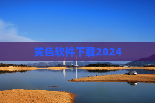 黄色软件下载2024 黄色软件下载2024