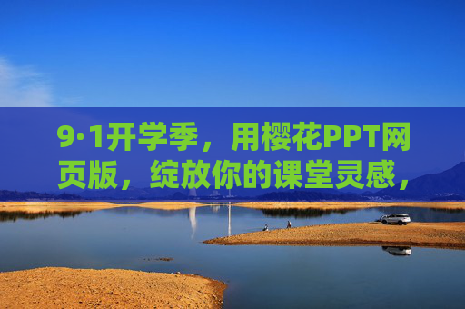 9·1开学季,用樱花PPT网页版,绽放你的课堂灵感,开学季·樱花PPT网页版,绽放课堂灵感 9·1开学季,用樱花PPT网页版,绽放你的课堂灵感,开学季·樱花PPT网页版,绽放课堂灵感