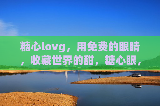 糖心lovg，用免费的眼睛，收藏世界的甜，糖心眼，收藏世界的甜