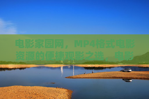 电影家园网,MP4格式电影资源的便捷观影之选,电影家园网,MP4格式电影资源的便捷观影之选 电影家园网,MP4格式电影资源的便捷观影之选,电影家园网,MP4格式电影资源的便捷观影之选