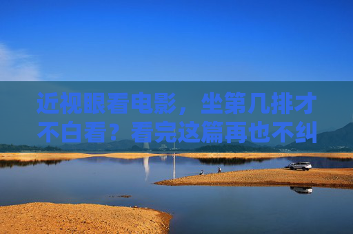 近视眼看电影,坐第几排才不白看?看完这篇再也不纠结,近视眼看电影,坐第几排才不白看?看完不纠结 近视眼看电影,坐第几排才不白看?看完这篇再也不纠结,近视眼看电影,坐第几排才不白看?看完不纠结