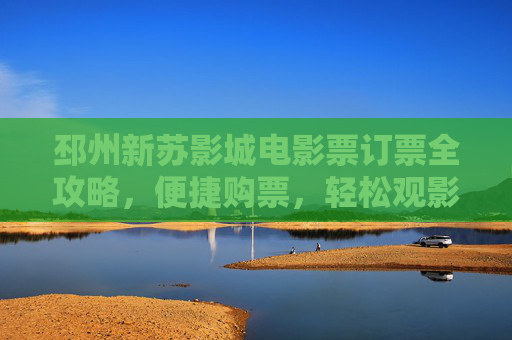 邳州新苏影城电影票订票全攻略,便捷购票,轻松观影,邳州新苏影城电影票订票全攻略,便捷购票,轻松观影 邳州新苏影城电影票订票全攻略,便捷购票,轻松观影,邳州新苏影城电影票订票全攻略,便捷购票,轻松观影
