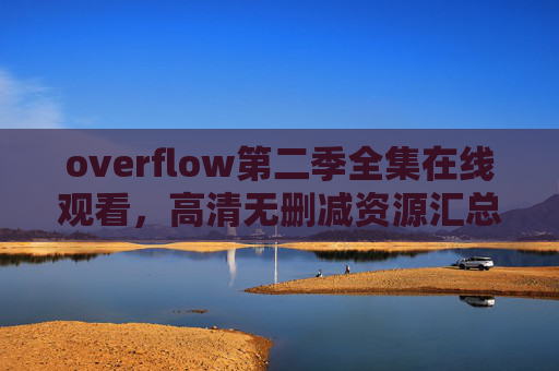 overflow第二季全集在线观看,高清无删减资源汇总,追剧党必备!Overflow第二季全集高清无删减在线观看,追剧党必备! overflow第二季全集在线观看,高清无删减资源汇总,追剧党必备!Overflow第二季全集高清无删减在线观看,追剧党必备!