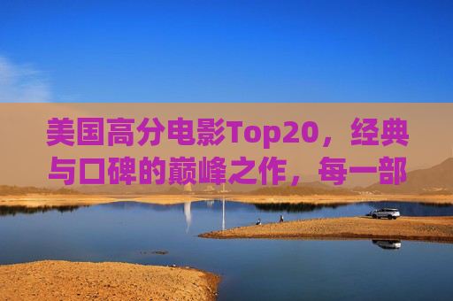 美国高分电影Top20,经典与口碑的巅峰之作,每一部都是影史丰碑,美国高分Top20电影,经典口碑的影史巅峰之作 美国高分电影Top20,经典与口碑的巅峰之作,每一部都是影史丰碑,美国高分Top20电影,经典口碑的影史巅峰之作