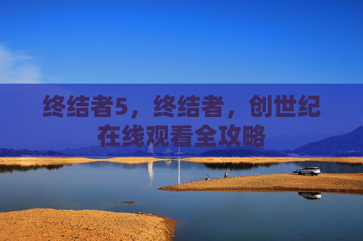 终结者5，终结者，创世纪在线观看全攻略