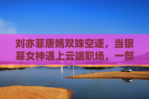 刘亦菲唐嫣双姝空逐，当银幕女神遇上云端职场，一部关于成长与绽放的空姐电影，云端双姝，银幕女神的成长绽放
