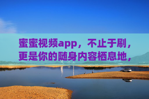 蜜蜜视频app，不止于刷，更是你的随身内容栖息地，蜜蜜视频app，不止于刷，随身内容栖息地