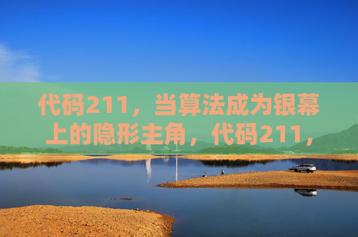 代码211，当算法成为银幕上的隐形主角，代码211，银幕上的算法隐形主角